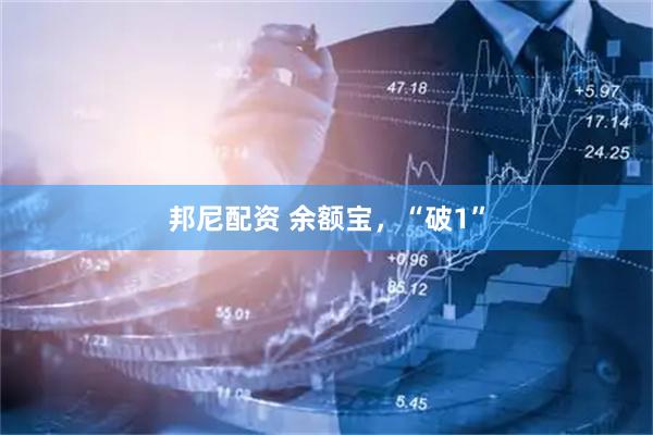 邦尼配资 余额宝，“破1”